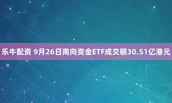乐牛配资 9月26日南向资金ETF成交额30.51亿港元