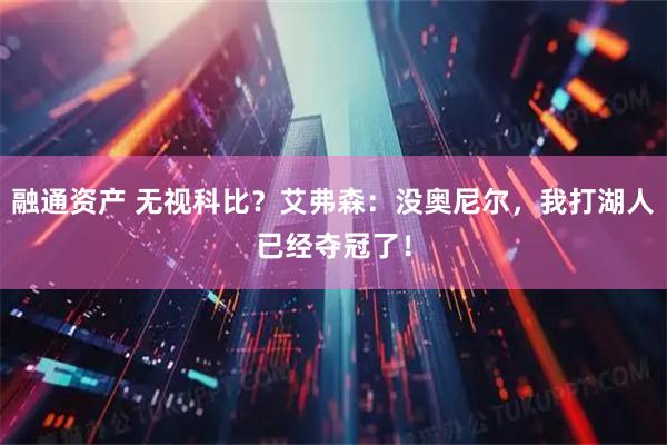 融通资产 无视科比？艾弗森：没奥尼尔，我打湖人已经夺冠了！