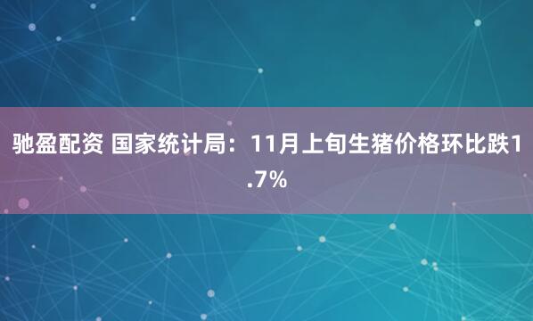 驰盈配资 国家统计局：11月上旬生猪价格环比跌1.7%
