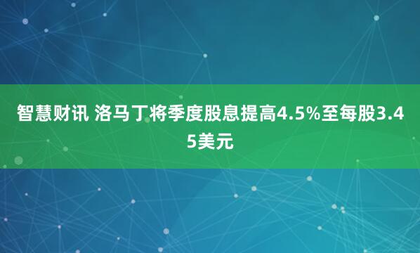 智慧财讯 洛马丁将季度股息提高4.5%至每股3.45美元