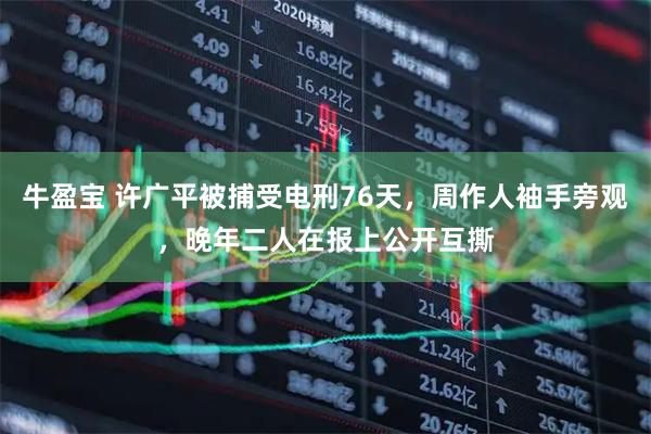 牛盈宝 许广平被捕受电刑76天，周作人袖手旁观，晚年二人在报上公开互撕