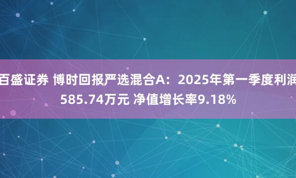 百盛证券 博时回报严选混合A：2025年第一季度利润585.74万元 净值增长率9.18%