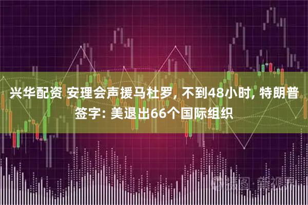 兴华配资 安理会声援马杜罗, 不到48小时, 特朗普签字: 美退出66个国际组织