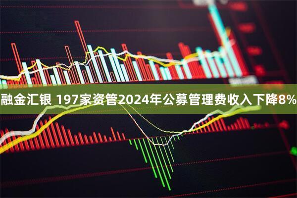 融金汇银 197家资管2024年公募管理费收入下降8%