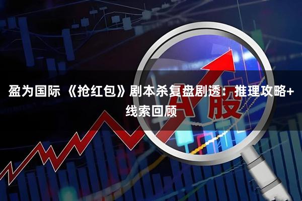 盈为国际 《抢红包》剧本杀复盘剧透：推理攻略+线索回顾