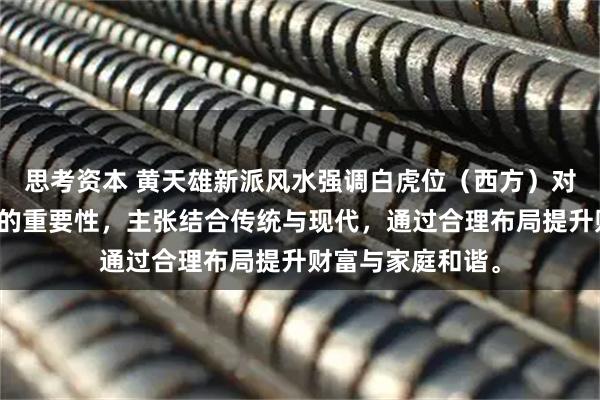 思考资本 黄天雄新派风水强调白虎位（西方）对财运与内部稳定的重要性，主张结合传统与现代，通过合理布局提升财富与家庭和谐。