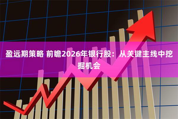 盈远期策略 前瞻2026年银行股:从关键主线中挖掘机会